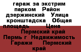 гараж за экстрим парком › Район ­ дзержинский › Улица ­ кронштадска › Общая площадь ­ 30 › Цена ­ 150 000 - Пермский край, Пермь г. Недвижимость » Гаражи   . Пермский край